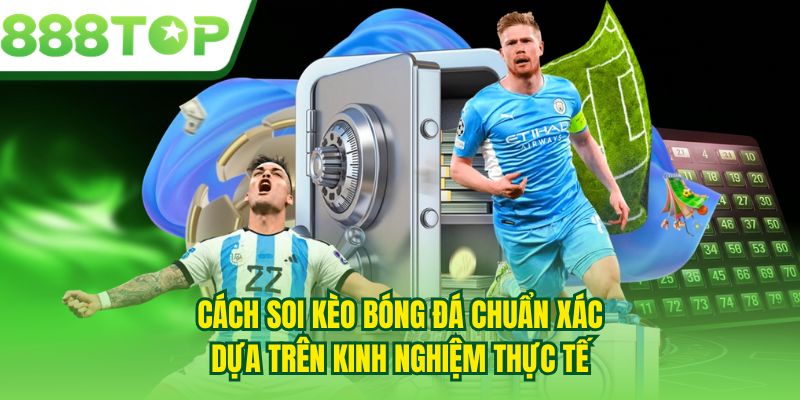 Cách soi kèo bóng đá chuẩn xác dựa trên kinh nghiệm thực tế