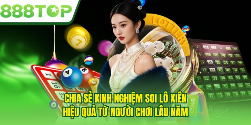 Chia sẻ kinh nghiệm soi lô xiên hiệu quả từ người chơi lâu năm