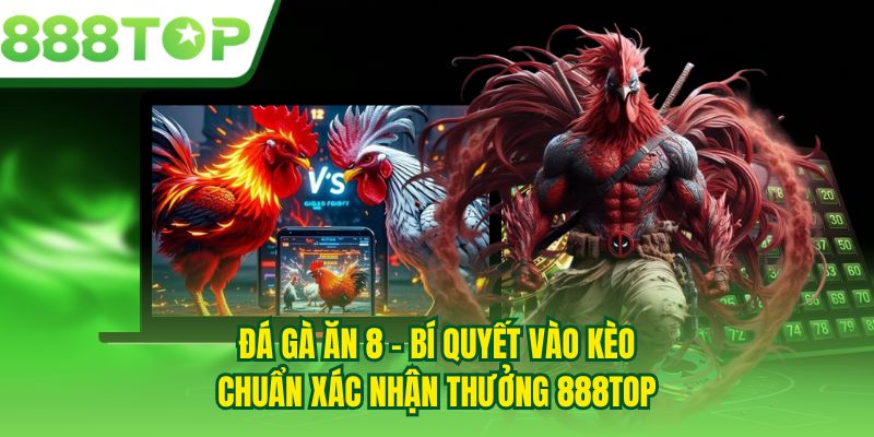 Đá Gà Ăn 8 - Bí Quyết Vào Kèo Chuẩn Xác Nhận Thưởng 888TOP
