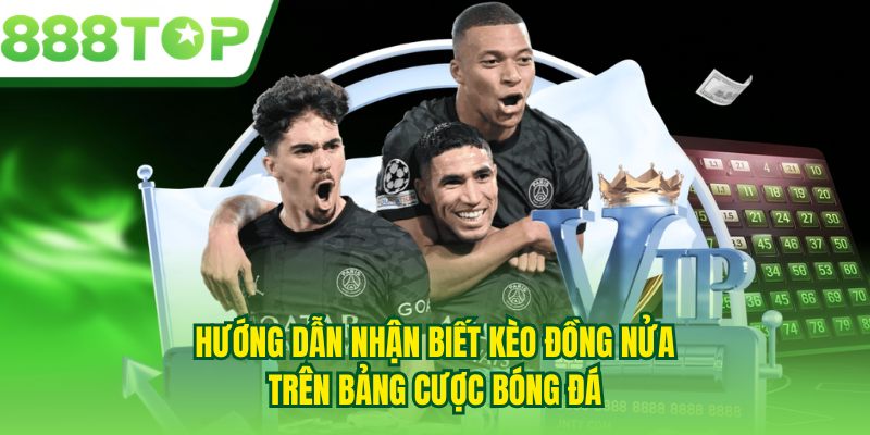 Hướng dẫn nhận biết kèo đồng nửa trên bảng cược bóng đá