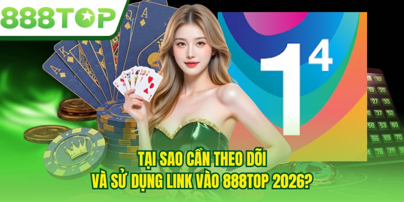 Tại sao cần theo dõi và sử dụng link vào 888TOP 2026?