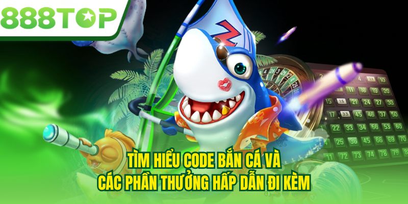Tìm hiểu code bắn cá và các phần thưởng hấp dẫn đi kèm