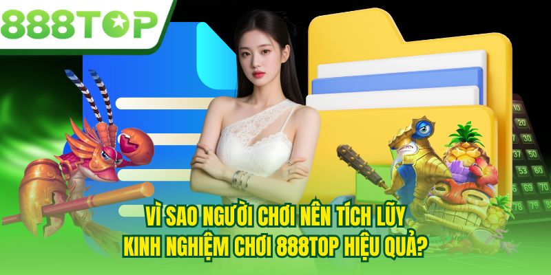 Vì sao người chơi nên tích lũy kinh nghiệm chơi 888TOP hiệu quả?
